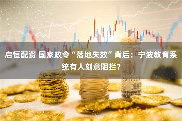启恒配资 国家政令“落地失效”背后：宁波教育系统有人刻意阻拦？
