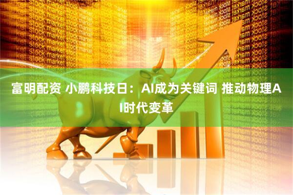 富明配资 小鹏科技日：AI成为关键词 推动物理AI时代变革