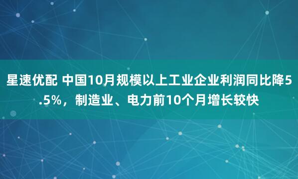 星速优配 中国10月规模以上工业企业利润同比降5.5%，制造业、电力前10个月增长较快