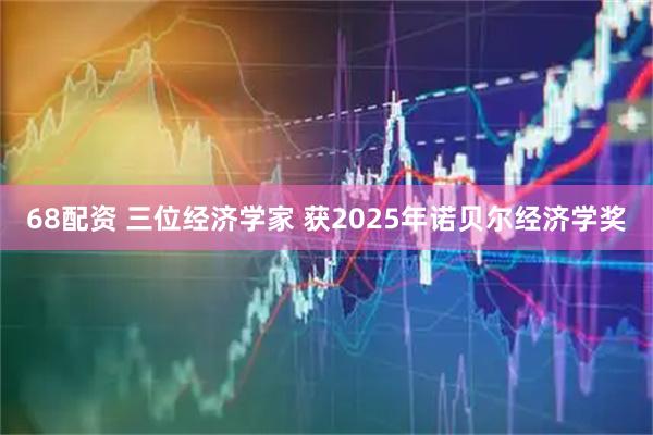 68配资 三位经济学家 获2025年诺贝尔经济学奖
