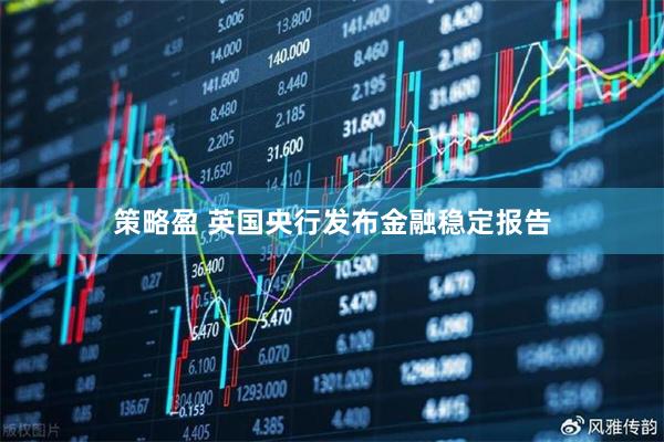 策略盈 英国央行发布金融稳定报告