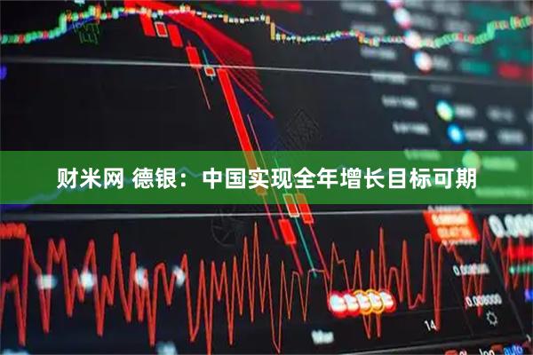 财米网 德银：中国实现全年增长目标可期