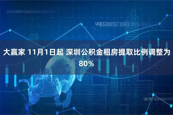 大赢家 11月1日起 深圳公积金租房提取比例调整为80%