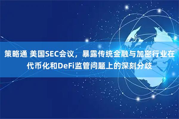 策略通 美国SEC会议，暴露传统金融与加密行业在代币化和DeFi监管问题上的深刻分歧