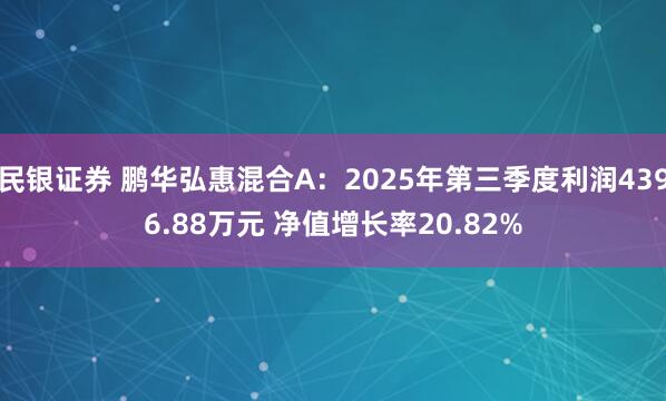 民银证券 鹏华弘惠混合A：2025年第三季度利润4396.88万元 净值增长率20.82%