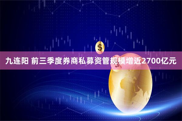 九连阳 前三季度券商私募资管规模增近2700亿元