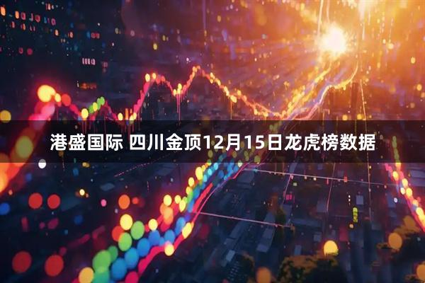 港盛国际 四川金顶12月15日龙虎榜数据
