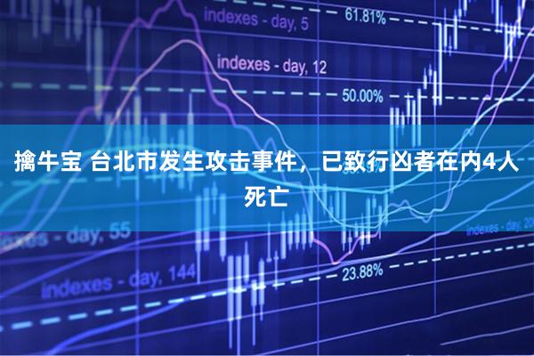 擒牛宝 台北市发生攻击事件,已致行凶者在内4人死亡