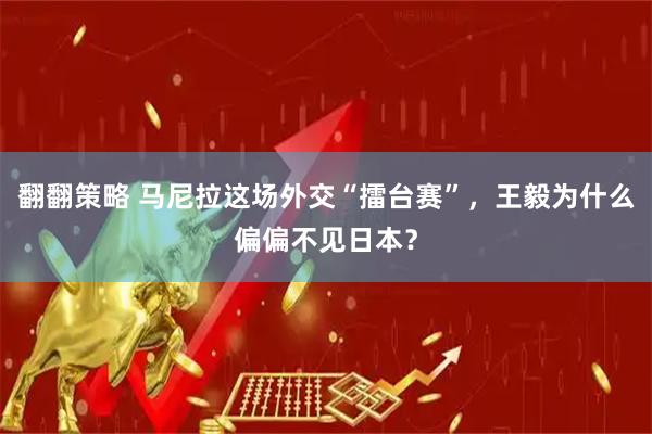 翻翻策略 马尼拉这场外交“擂台赛”，王毅为什么偏偏不见日本？