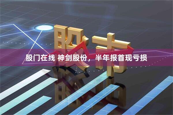股门在线 神剑股份，半年报首现亏损